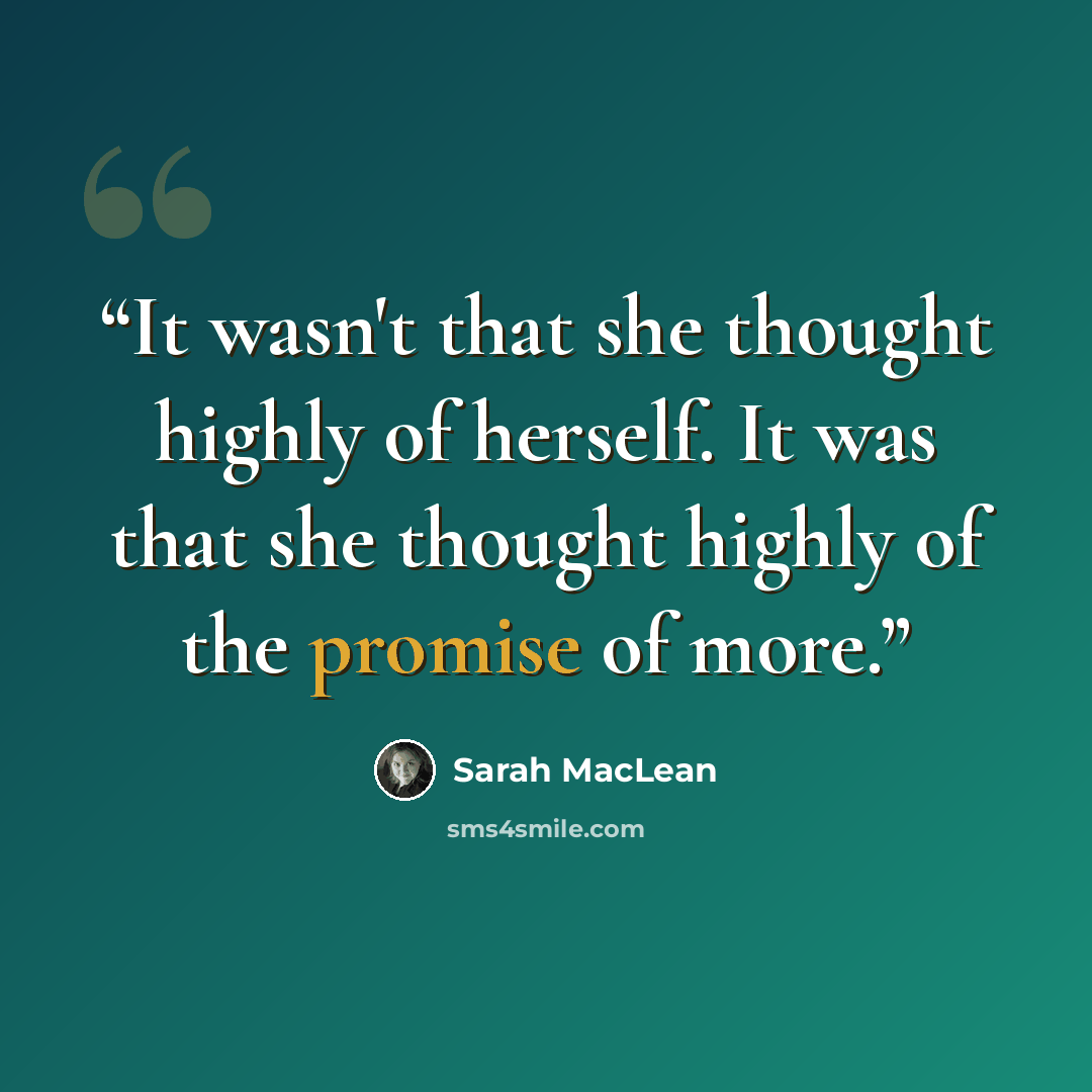 “It wasn't that she thought highly of herself. It was that she thought highly of the promise of more.” quote by Sarah MacLean