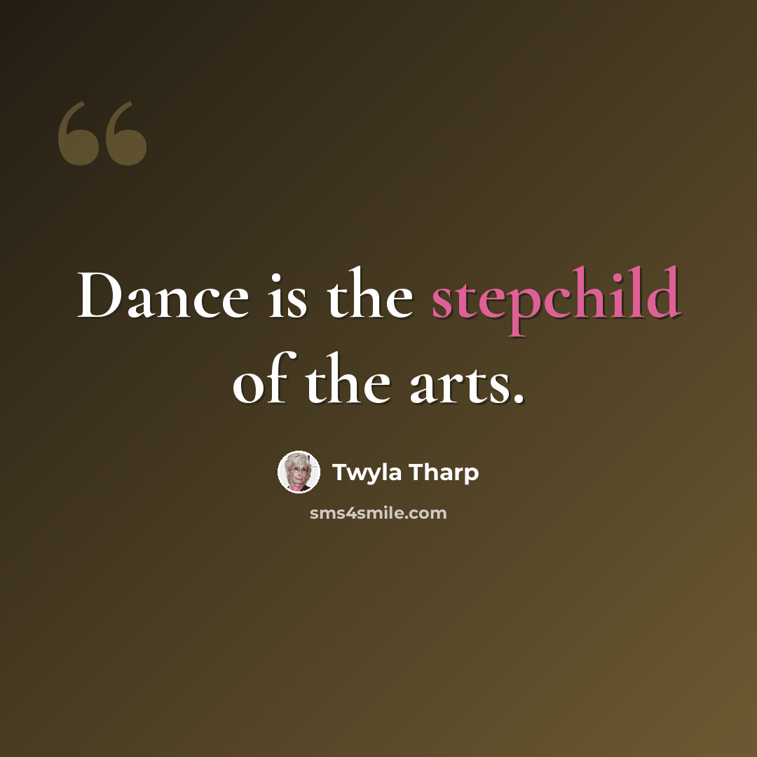 “Dance is the stepchild of the arts.” quote by Twyla Tharp