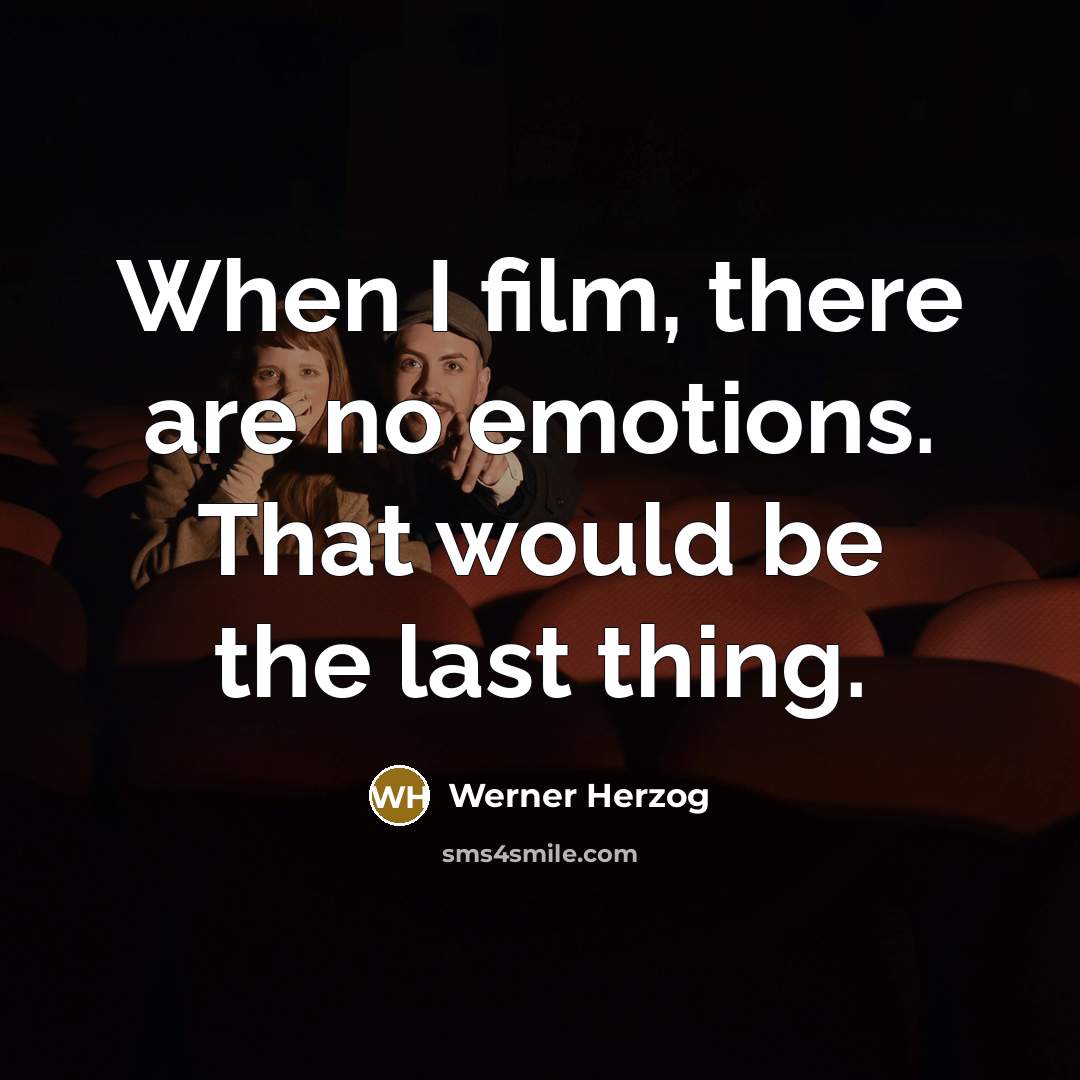 “When I film, there are no emotions. That would be the last thing.” quote by Werner Herzog
