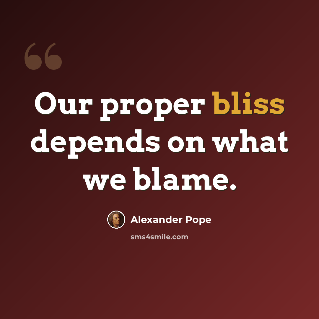 “Our proper bliss depends on what we blame.” quote by Alexander Pope
