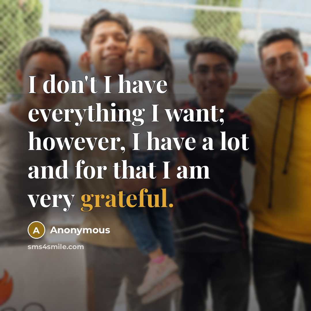 “I don't I have everything I want; however, I have a lot and for that I am very grateful.” quote by Anonymous