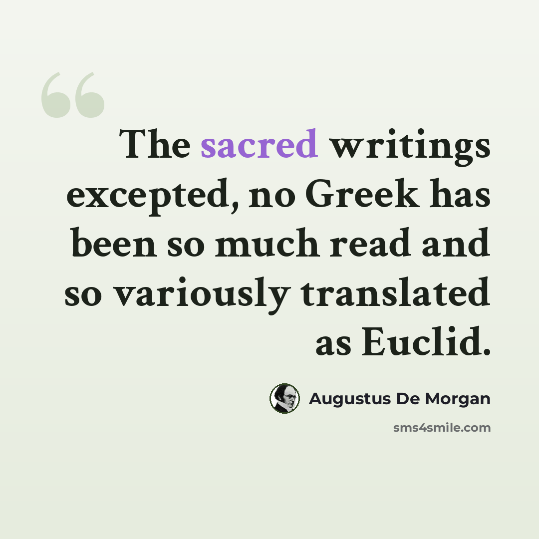 “The sacred writings excepted, no Greek has been so much read and so variously translated as Euclid.” quote by Augustus De Morgan