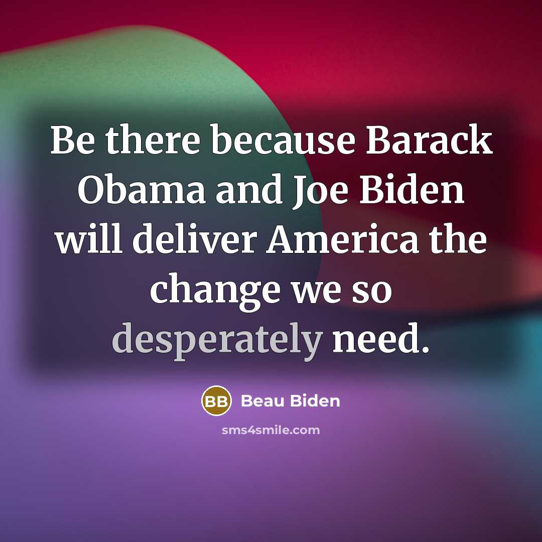 “Be there because Barack Obama and Joe Biden will deliver America the change we so desperately need.” quote by Beau Biden