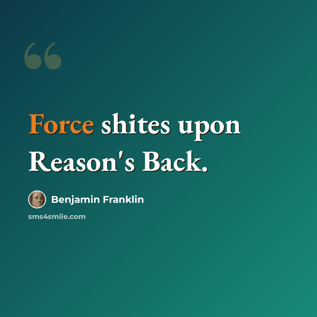 “Force shites upon Reason's Back.” quote by Benjamin Franklin