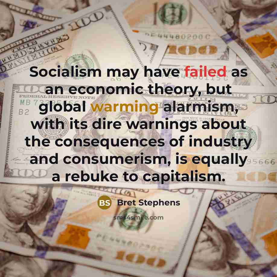 “Socialism may have failed as an economic theory, but global warming alarmism, with its dire warnings about the consequences of industry and consumerism, is equally a rebuke to capitalism.” quote by Bret Stephens