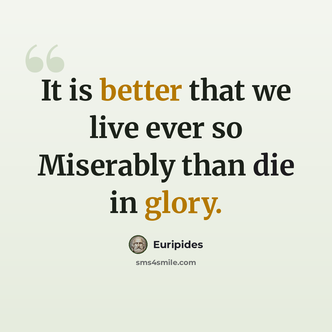 “It is better that we live ever so Miserably than die in glory.” quote by Euripides