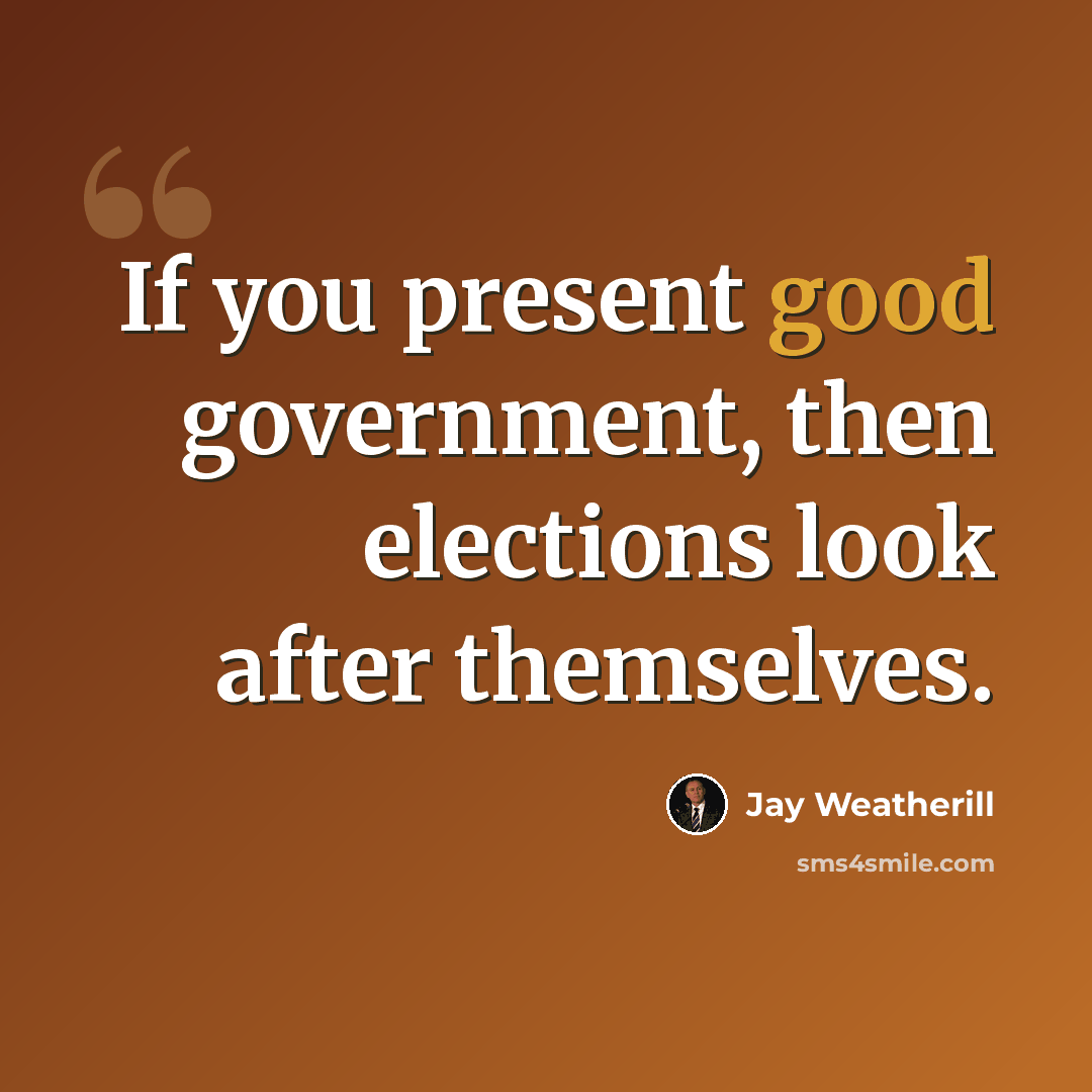 “If you present good government, then elections look after themselves.” quote by Jay Weatherill