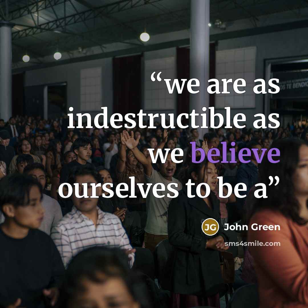 “we are as indestructible as we believe ourselves to be a” quote by John Green