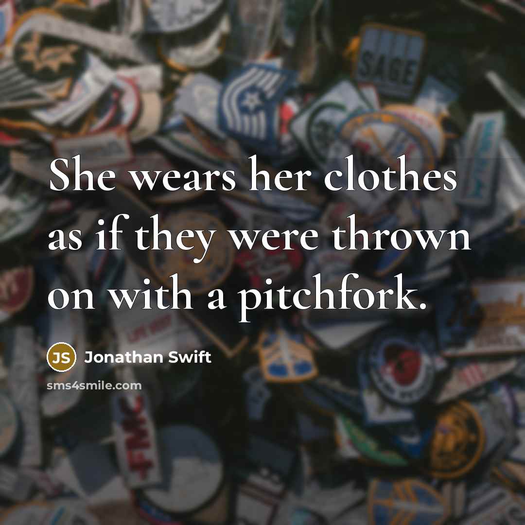 “She wears her clothes as if they were thrown on with a pitchfork.” quote by Jonathan Swift