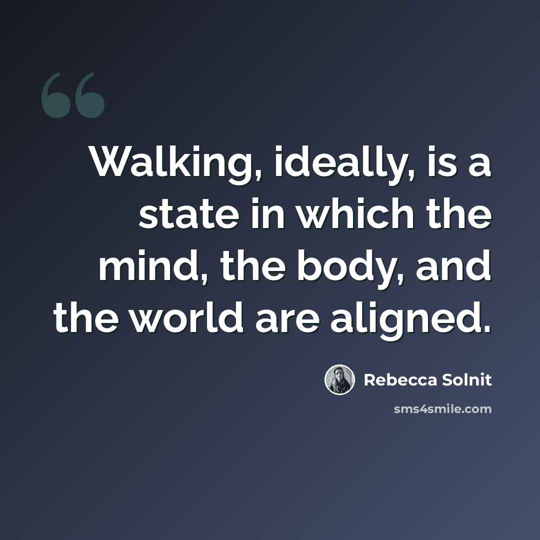 “Walking, ideally, is a state in which the mind, the body, and the world are aligned.” quote by Rebecca Solnit