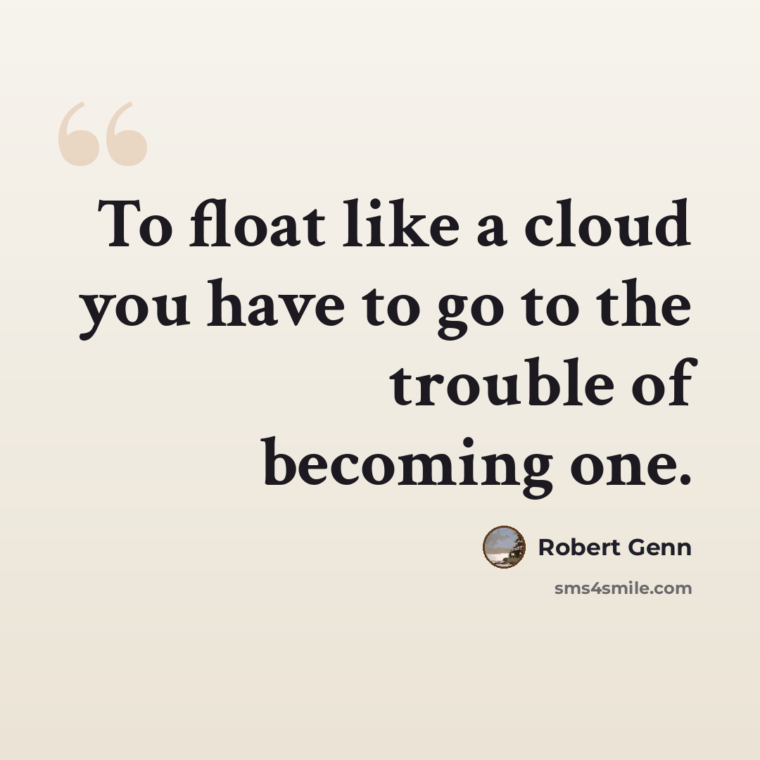 “To float like a cloud you have to go to the trouble of becoming one.” quote by Robert Genn