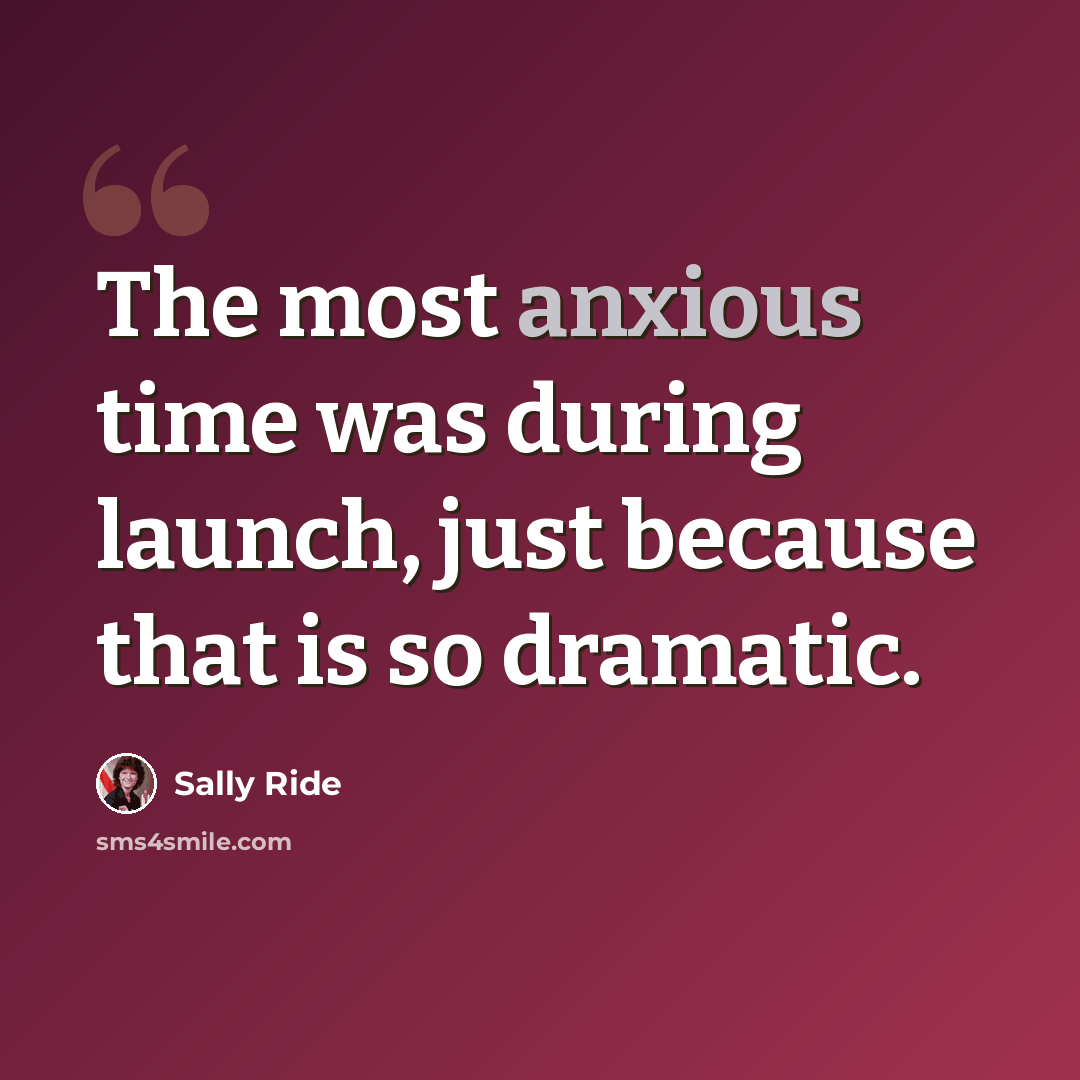 “The most anxious time was during launch, just because that is so dramatic.” quote by Sally Ride