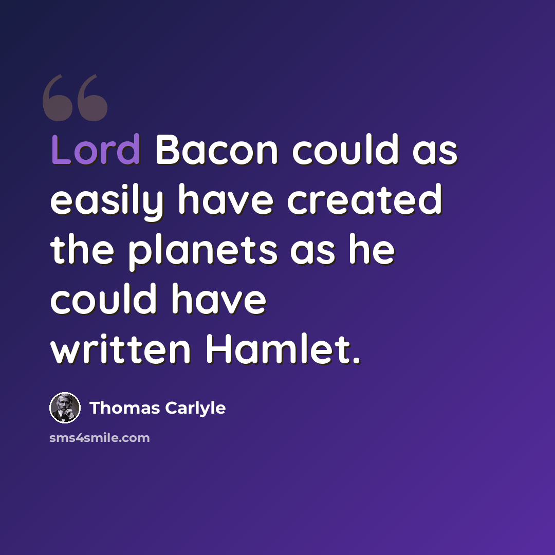 “Lord Bacon could as easily have created the planets as he could have written Hamlet.” quote by Thomas Carlyle