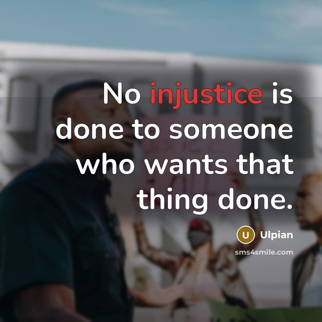 “No injustice is done to someone who wants that thing done.” quote by Ulpian