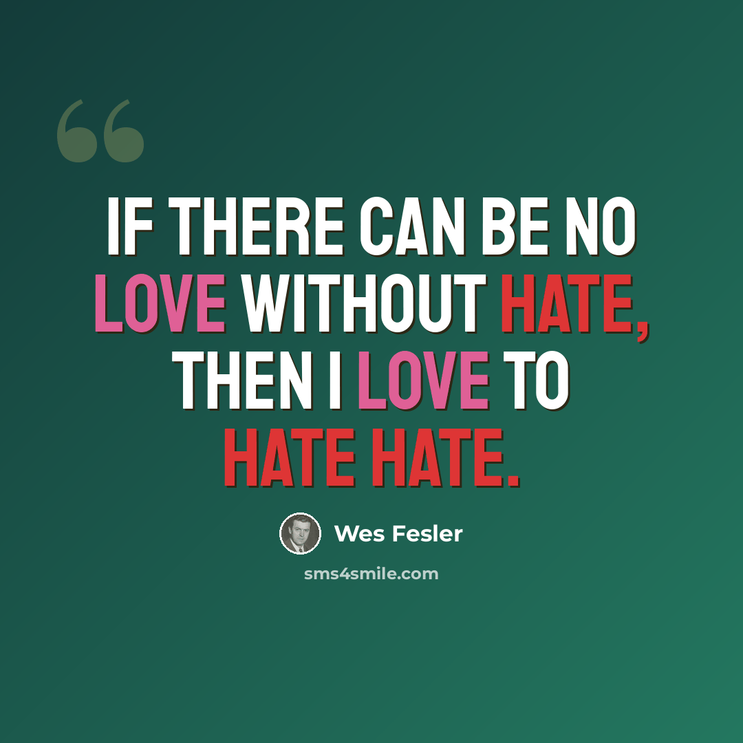 “If there can be no love without hate, then I love to hate hate.” quote by Wes Fesler