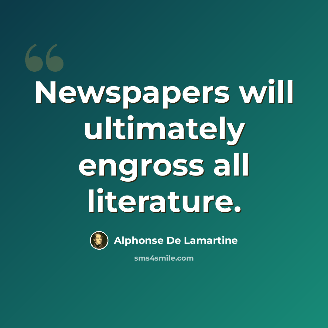 “Newspapers will ultimately engross all literature.” quote by Alphonse de Lamartine