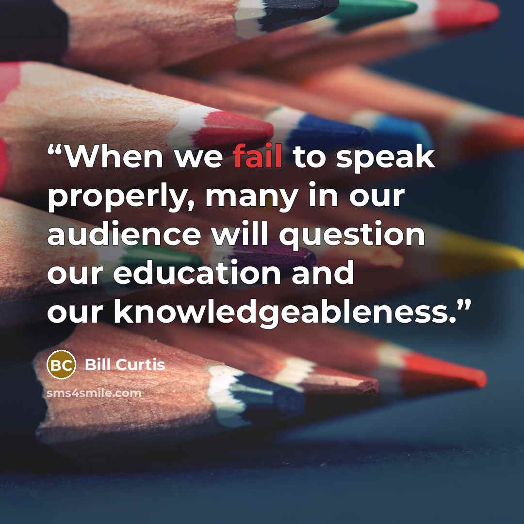 “When we fail to speak properly, many in our audience will question our education and our knowledgeableness.” quote by Bill Curtis