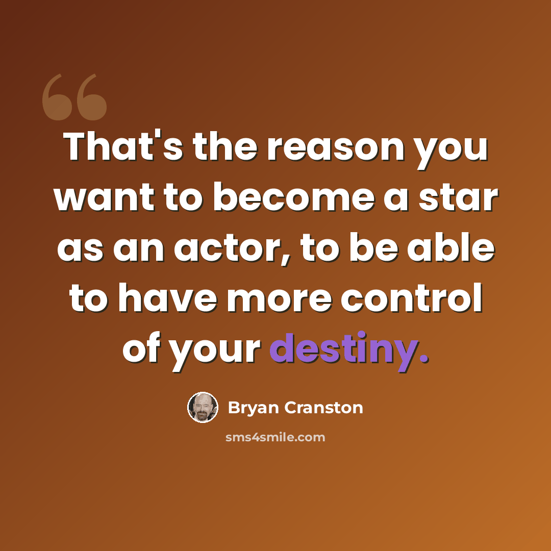 “That's the reason you want to become a star as an actor, to be able to have more control of your destiny.” quote by Bryan Cranston