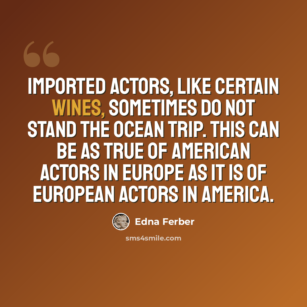 “Imported actors, like certain wines, sometimes do not stand the ocean trip. This can be as true of American actors in Europe as it is of European actors in America.” quote by Edna Ferber