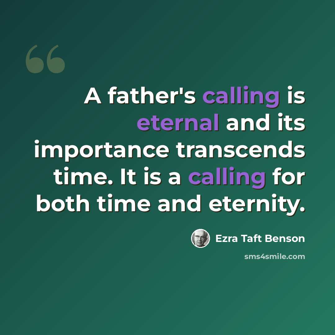 “A father's calling is eternal and its importance transcends time. It is a calling for both time and eternity.” quote by Ezra Taft Benson