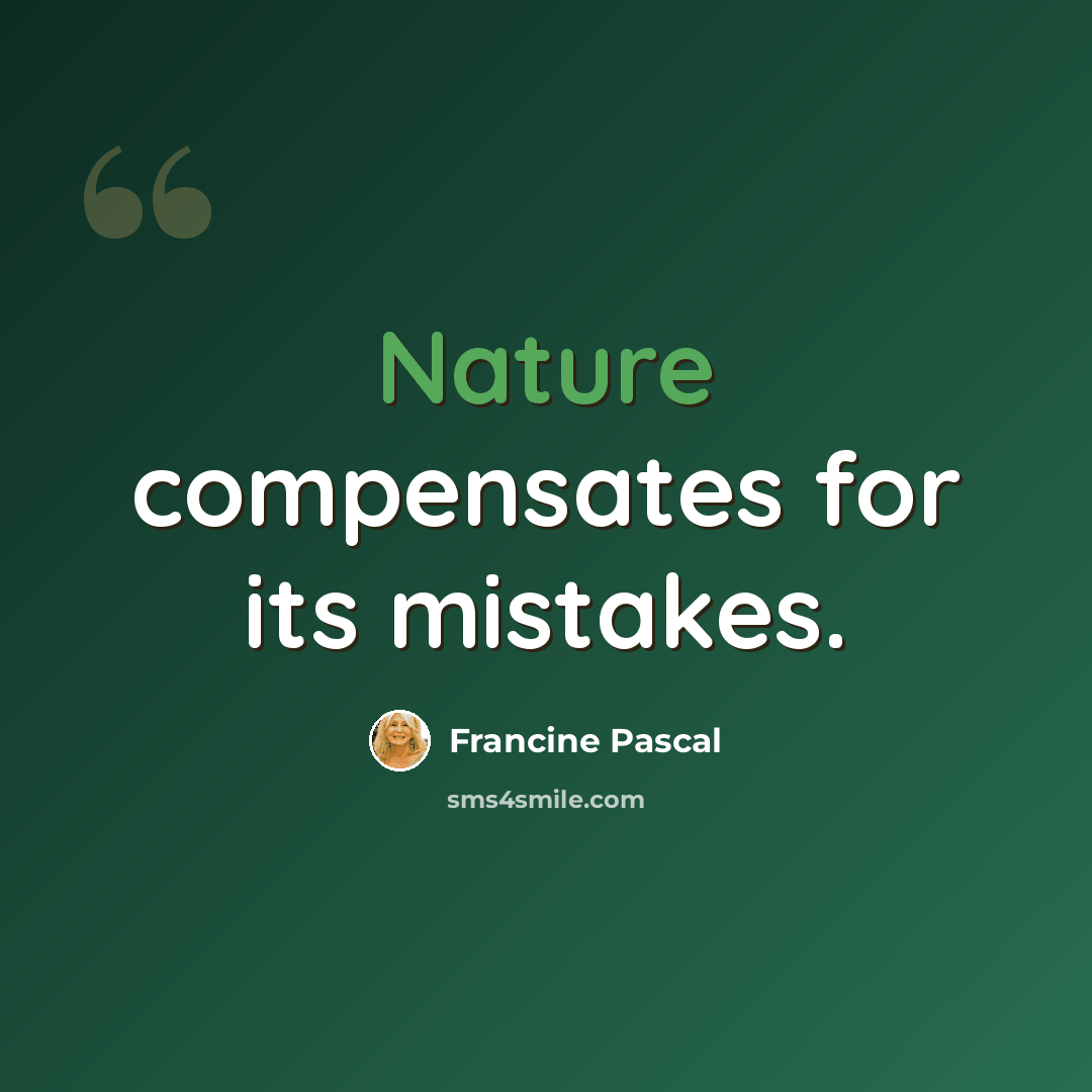 “Nature compensates for its mistakes.” quote by Francine Pascal