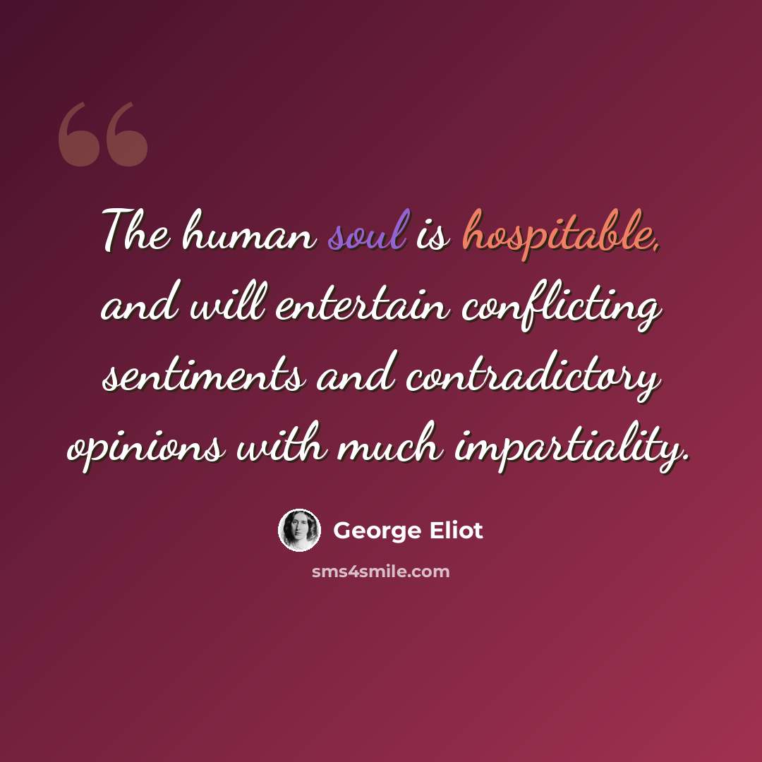 “The human soul is hospitable, and will entertain conflicting sentiments and contradictory opinions with much impartiality.” quote by George Eliot