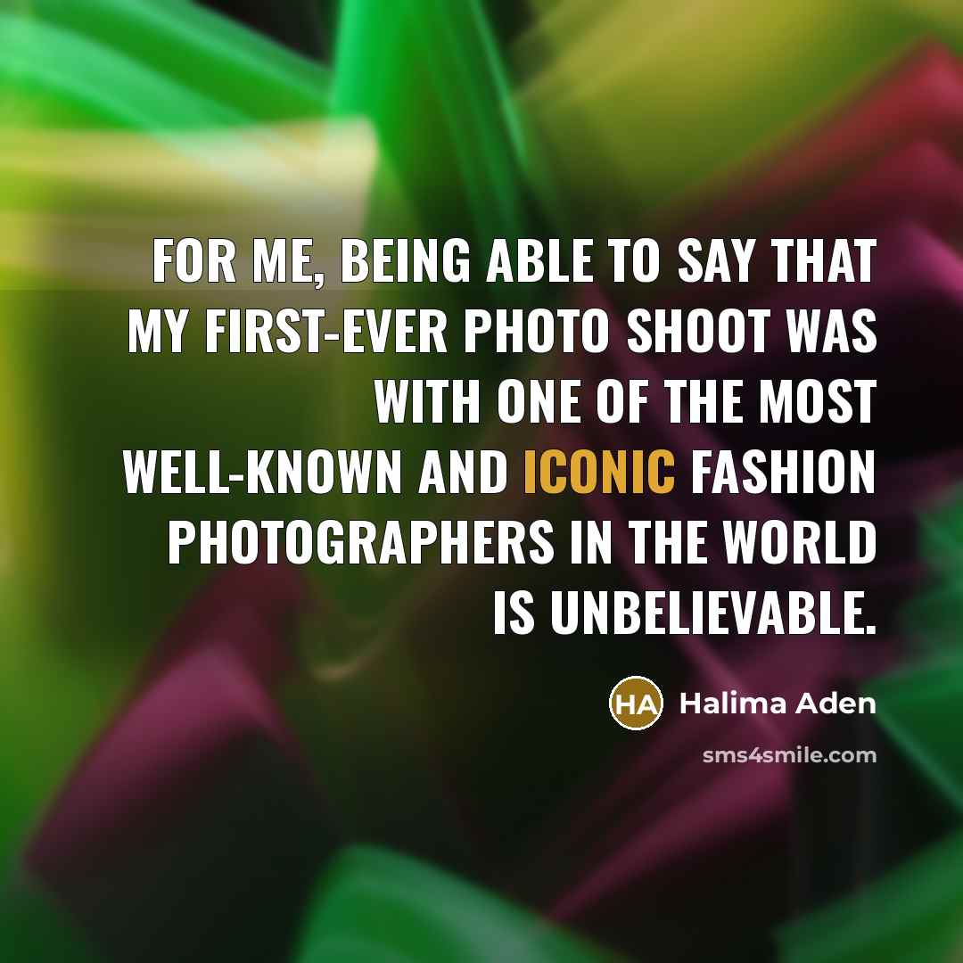 “For me, being able to say that my first-ever photo shoot was with one of the most well-known and iconic fashion photographers in the world is unbelievable.” quote by Halima Aden