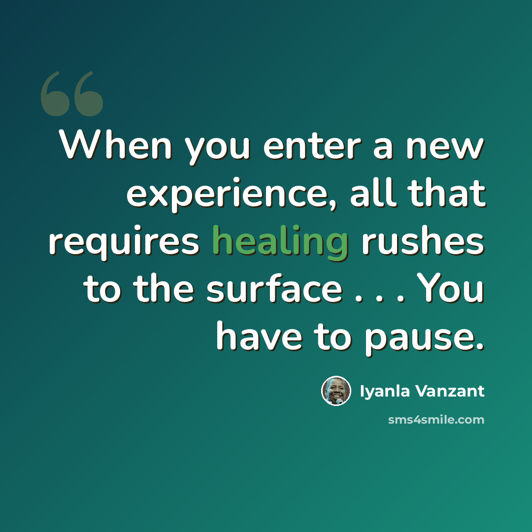 “When you enter a new experience, all that requires healing rushes to the surface . . . You have to pause.” quote by Iyanla Vanzant