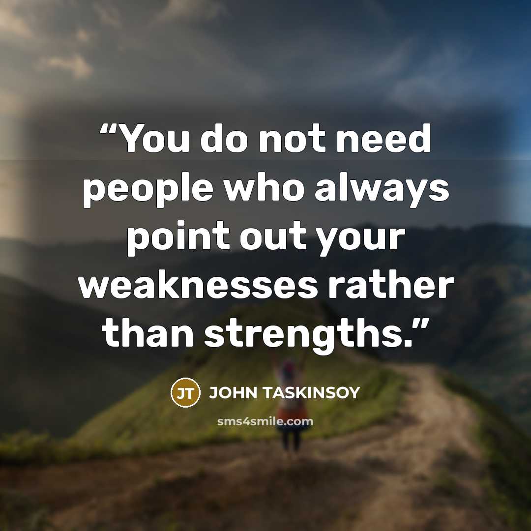 “You do not need people who always point out your weaknesses rather than strengths.” quote by John Taskinsoy