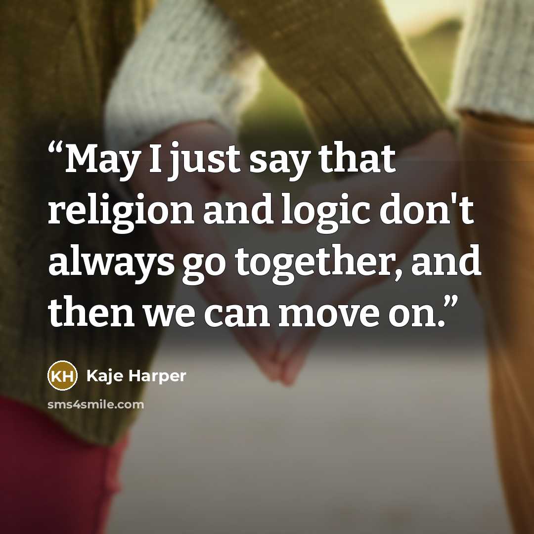 “May I just say that religion and logic don't always go together, and then we can move on.” quote by Kaje Harper