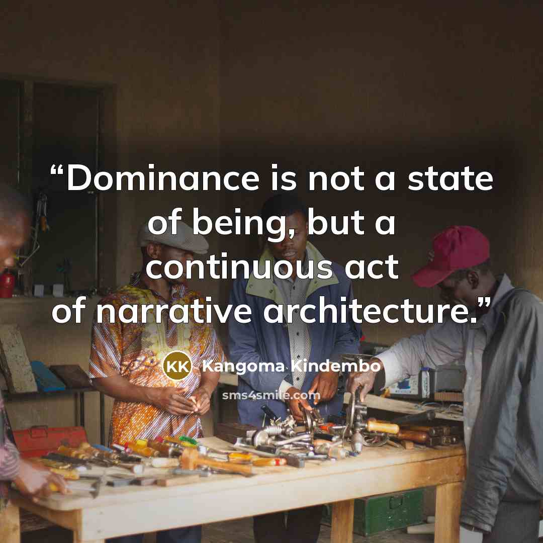 “Dominance is not a state of being, but a continuous act of narrative architecture.” quote by Kangoma Kindembo