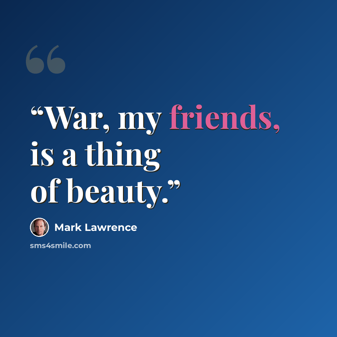 “War, my friends, is a thing of beauty.” quote by Mark Lawrence