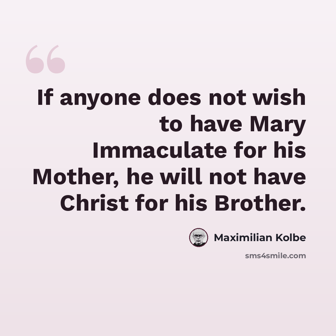 “If anyone does not wish to have Mary Immaculate for his Mother, he will not have Christ for his Brother.” quote by Maximilian Kolbe
