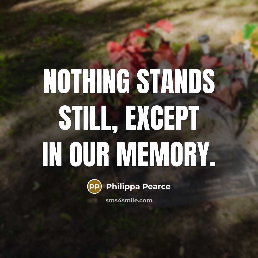 “Nothing stands still, except in our memory.” quote by Philippa Pearce