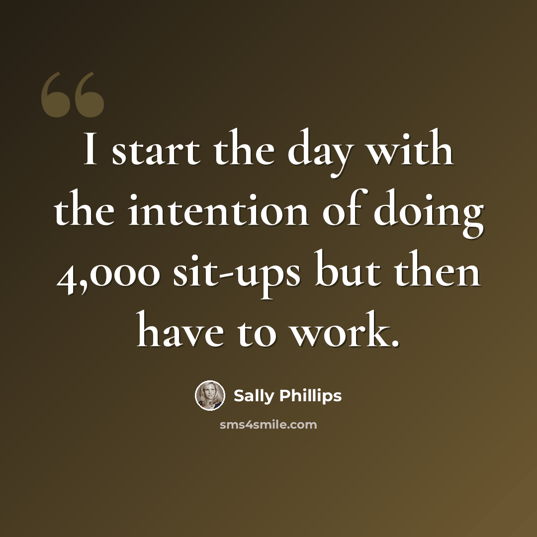 “I start the day with the intention of doing 4,000 sit-ups but then have to work.” quote by Sally Phillips