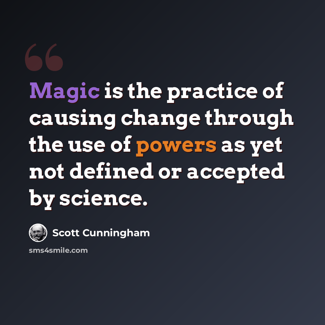 “Magic is the practice of causing change through the use of powers as yet not defined or accepted by science.” quote by Scott Cunningham