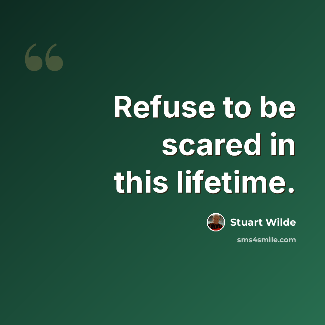 “Refuse to be scared in this lifetime.” quote by Stuart Wilde
