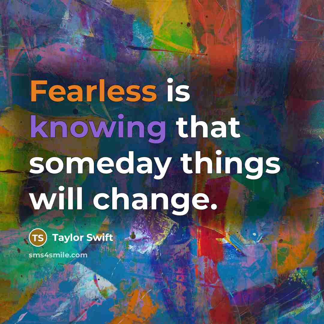 “Fearless is knowing that someday things will change.” quote by Taylor Swift