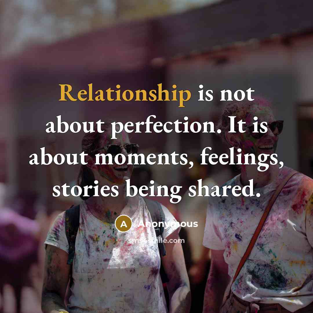 “Relationship is not about perfection. It is about moments, feelings, stories being shared.” quote by Anonymous