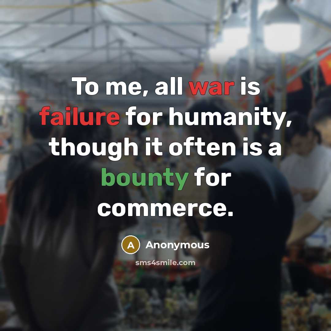 “To me, all war is failure for humanity, though it often is a bounty for commerce.” quote by Anonymous