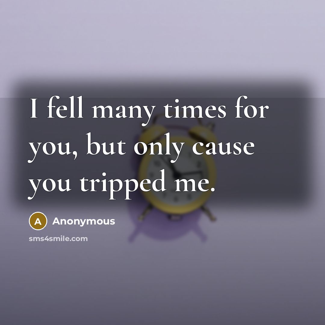 “I fell many times for you, but only cause you tripped me.” quote by Anonymous