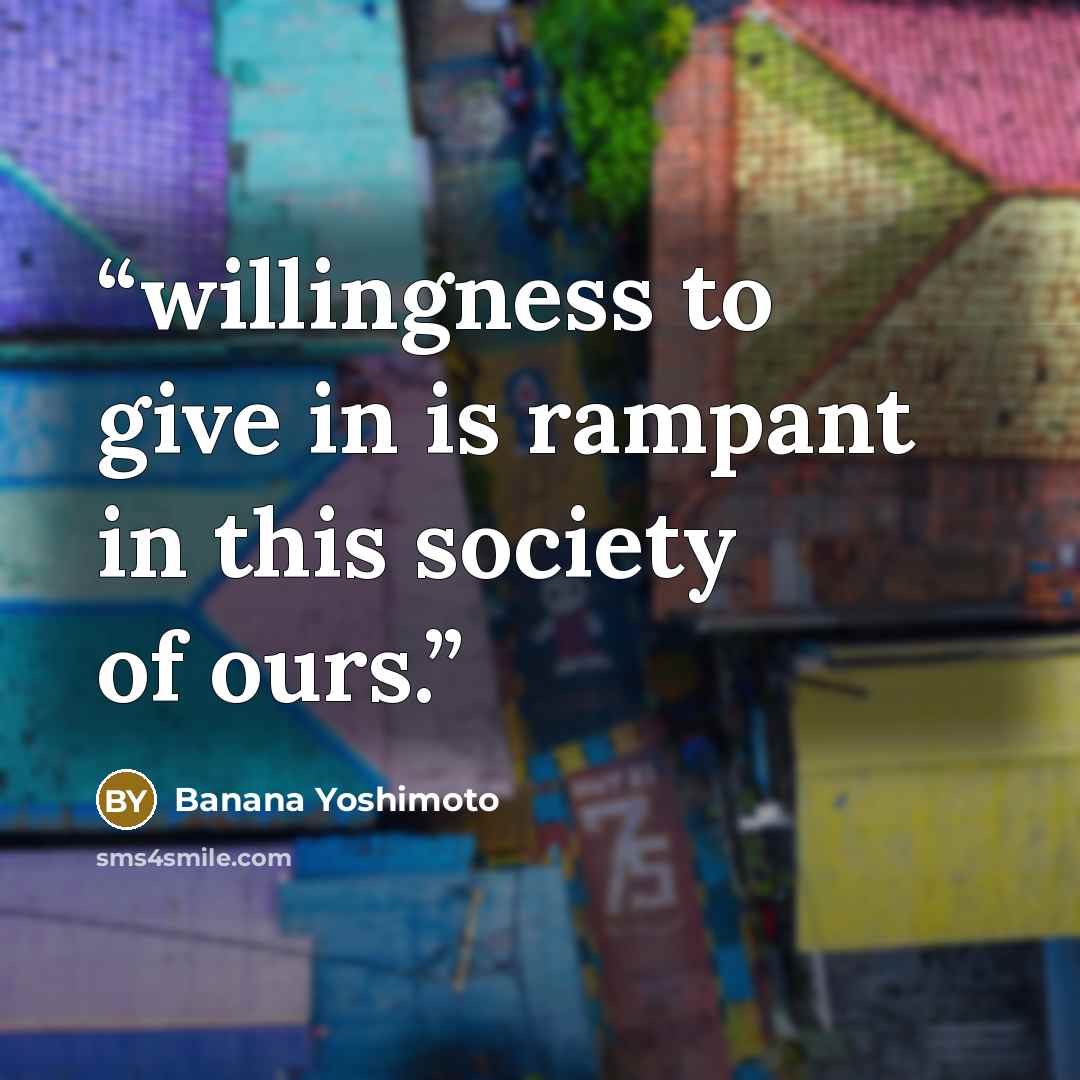 “willingness to give in is rampant in this society of ours.” quote by Banana Yoshimoto