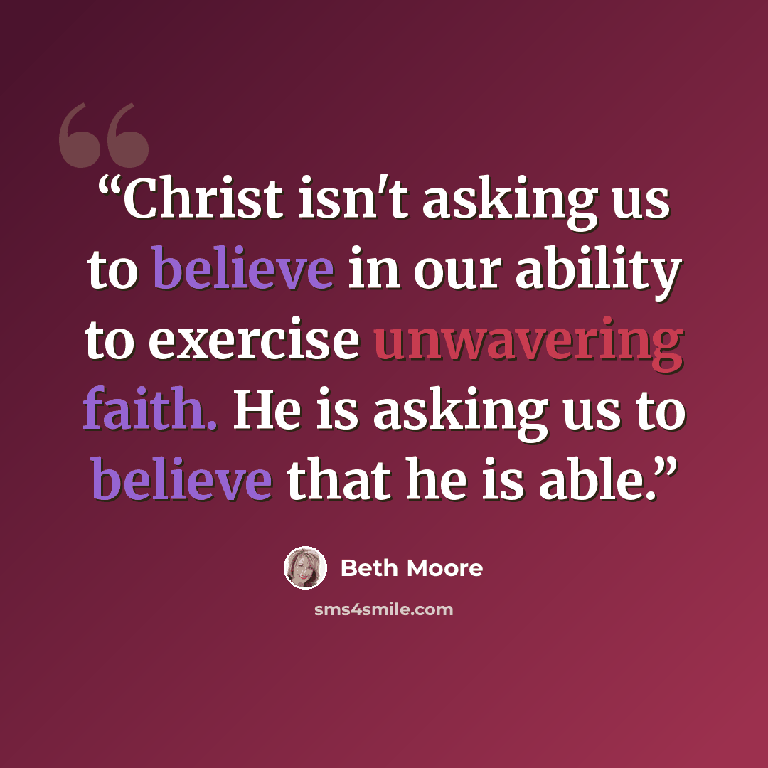 “Christ isn't asking us to believe in our ability to exercise unwavering faith. He is asking us to believe that he is able.” quote by Beth Moore