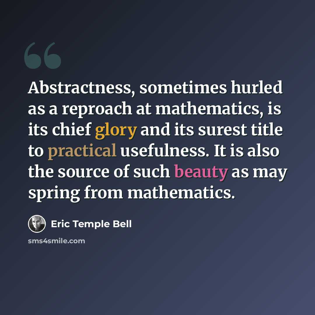 “Abstractness, sometimes hurled as a reproach at mathematics, is its chief glory and its surest title to practical usefulness. It is also the source of such beauty as may spring from mathematics.” quote by Eric Temple Bell