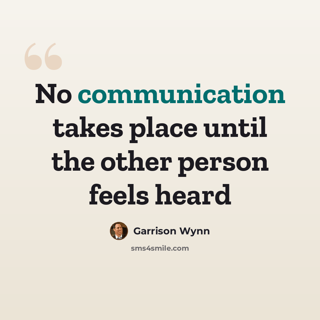 “No communication takes place until the other person feels heard” quote by Garrison Wynn