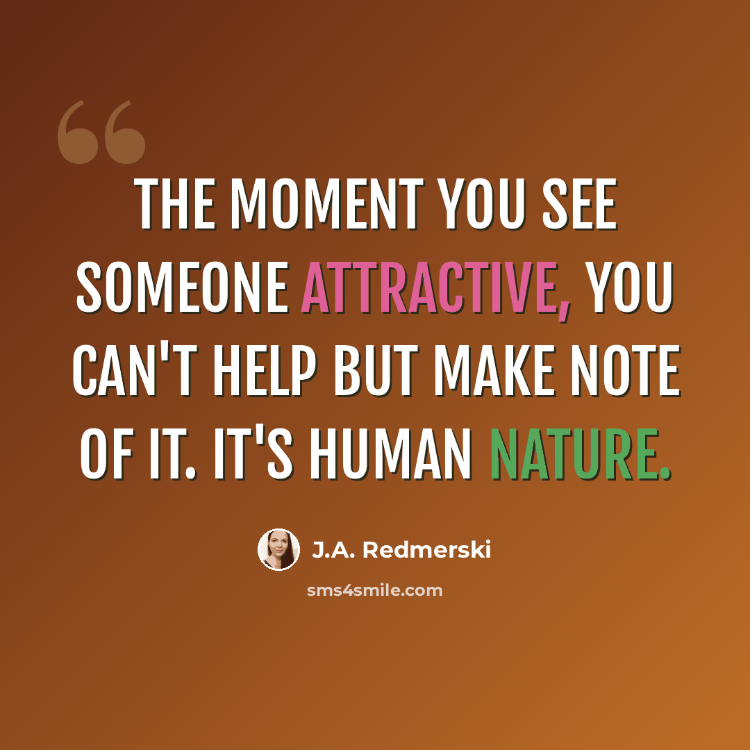 “The moment you see someone attractive, you can't help but make note of it. It's human nature.” quote by J.A. Redmerski