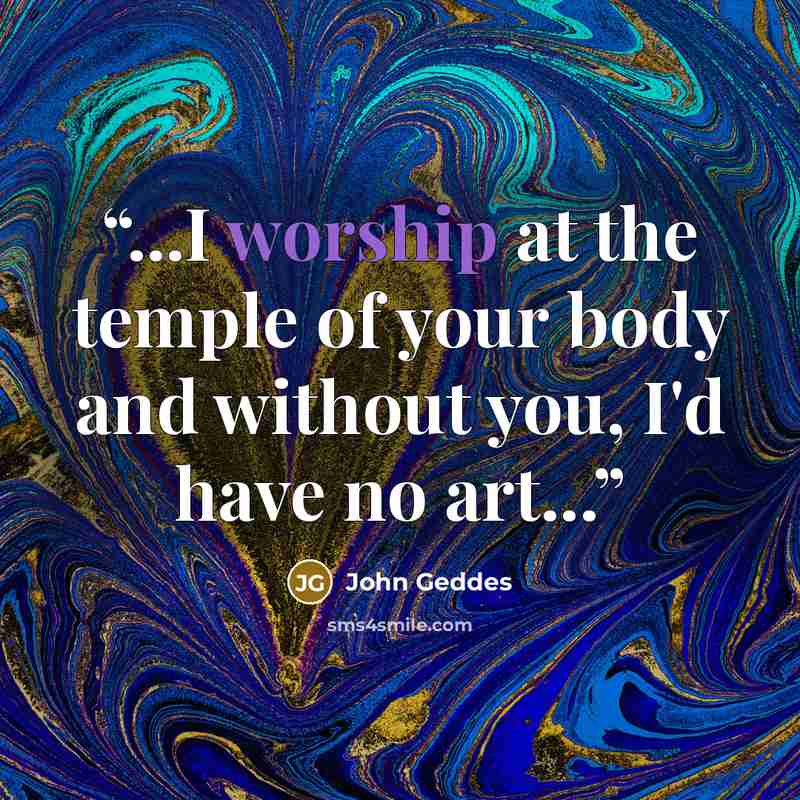 “...I worship at the temple of your body and without you, I'd have no art...” quote by John Geddes
