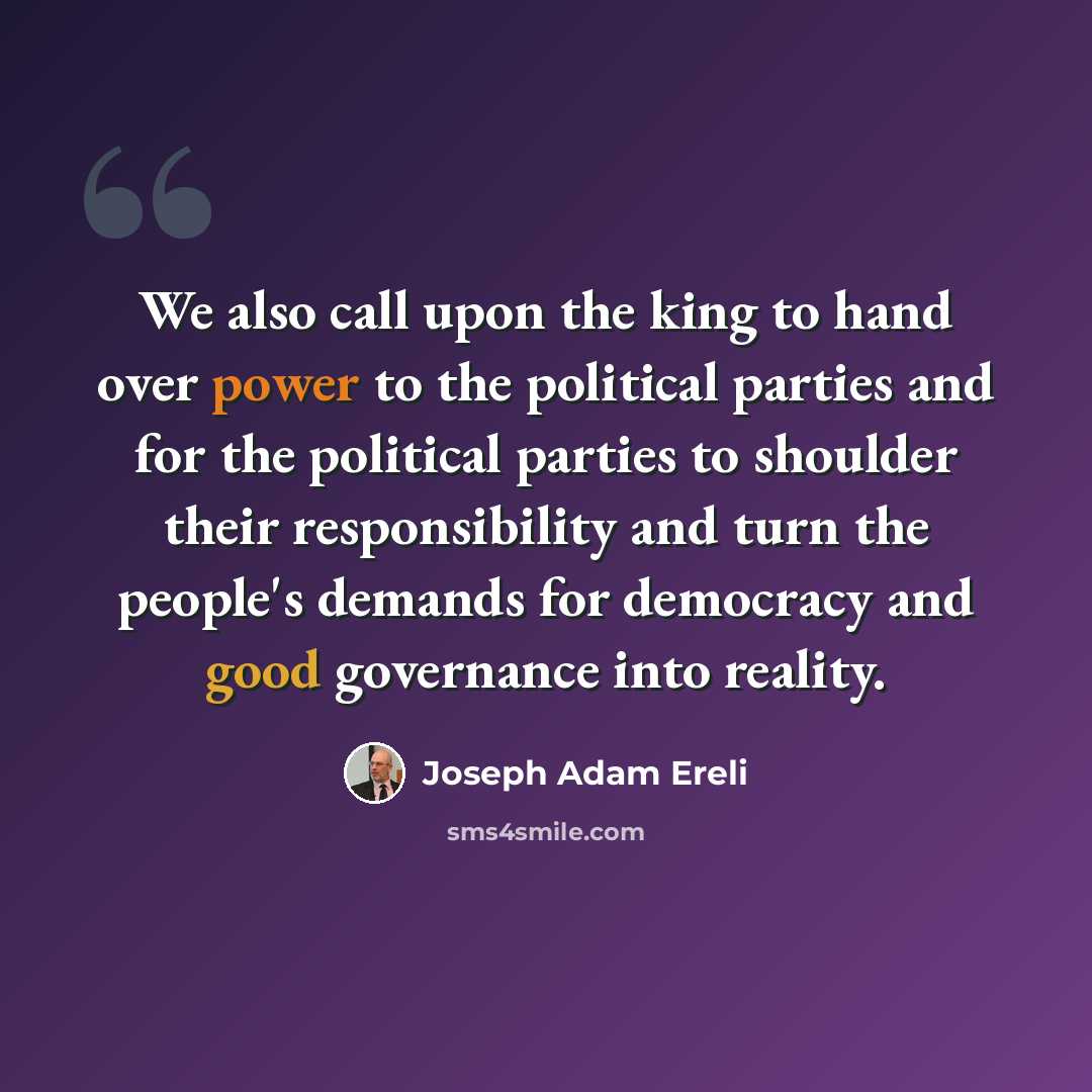 “We also call upon the king to hand over power to the political parties and for the political parties to shoulder their responsibility and turn the people's demands for democracy and good governance into reality.” quote by Joseph Adam Ereli