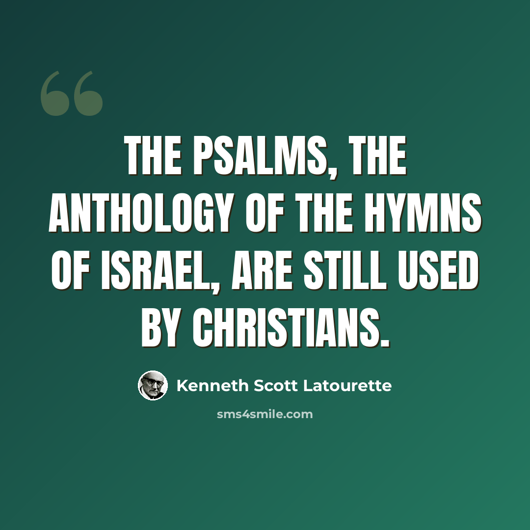 “The Psalms, the anthology of the hymns of Israel, are still used by Christians.” quote by Kenneth Scott Latourette