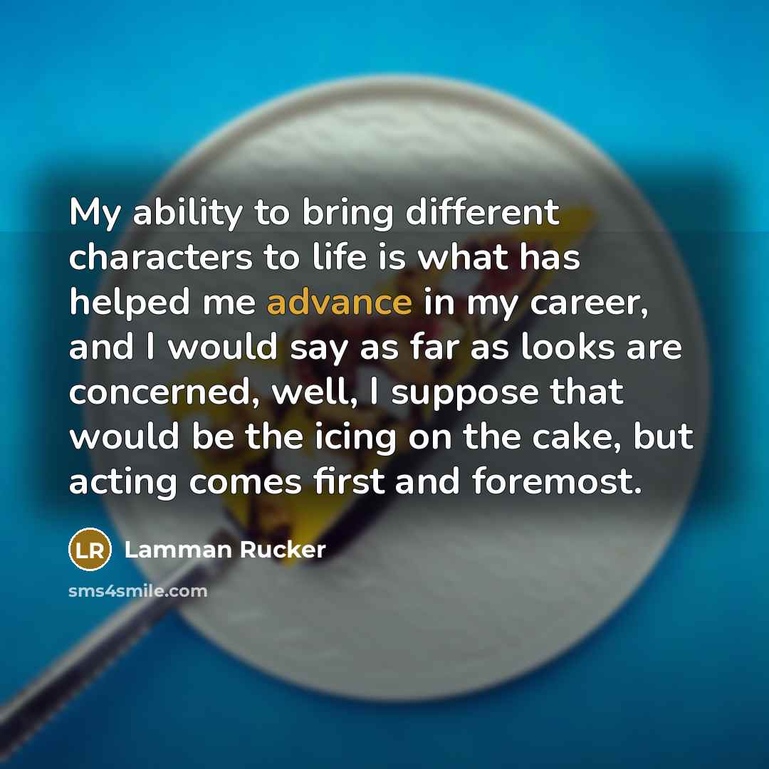 “My ability to bring different characters to life is what has helped me advance in my career, and I would say as far as looks are concerned, well, I suppose that would be the icing on the cake, but acting comes first and foremost.” quote by Lamman Rucker
